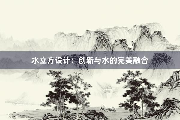 水立方设计：创新与水的完美融合